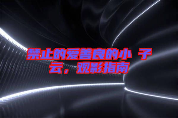 禁止的愛(ài)善良的小峓子云，觀影指南