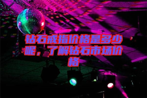 鉆石戒指價(jià)格是多少呢，了解鉆石市場(chǎng)價(jià)格