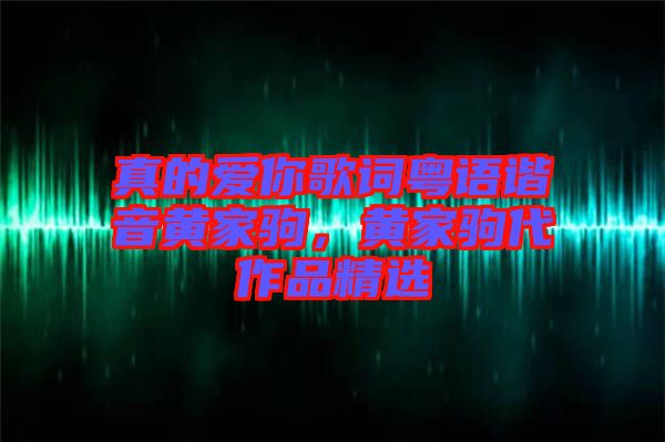 真的愛你歌詞粵語諧音黃家駒，黃家駒代作品精選
