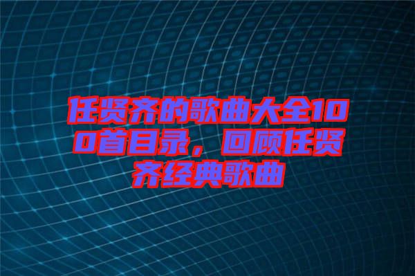 任賢齊的歌曲大全100首目錄，回顧任賢齊經(jīng)典歌曲