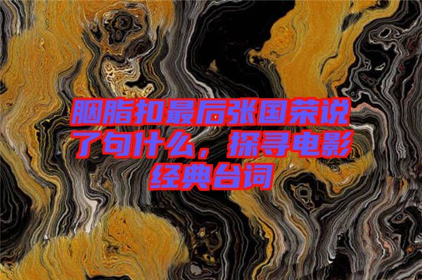 胭脂扣最后張國榮說了句什么，探尋電影經(jīng)典臺(tái)詞