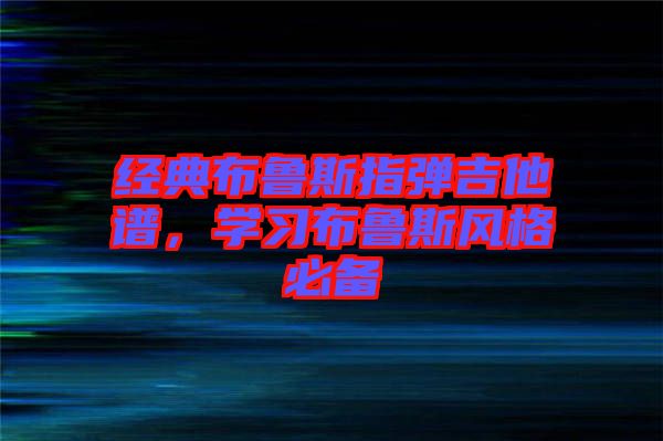 經(jīng)典布魯斯指彈吉他譜，學(xué)習(xí)布魯斯風(fēng)格必備