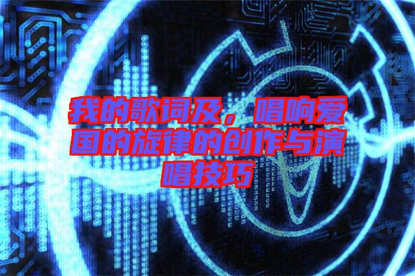 我的歌詞及，唱響愛國(guó)的旋律的創(chuàng)作與演唱技巧