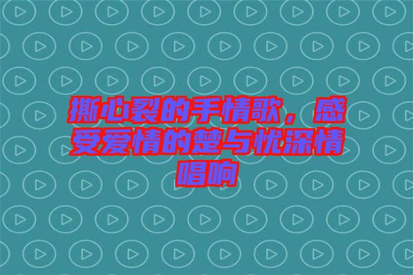 撕心裂的手情歌，感受愛情的楚與憂深情唱響