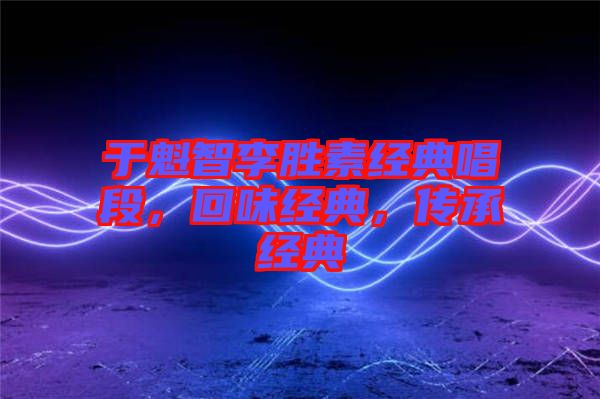 于魁智李勝素經(jīng)典唱段，回味經(jīng)典，傳承經(jīng)典