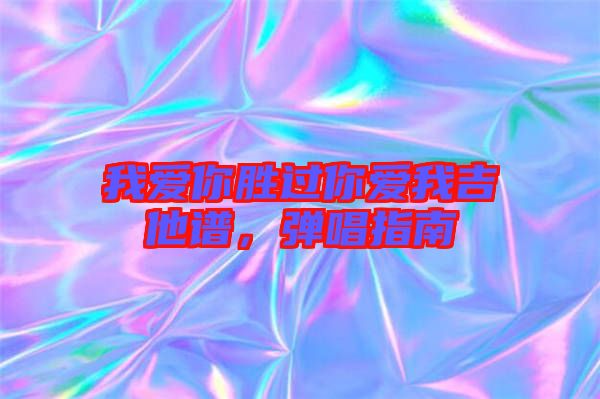 我愛(ài)你勝過(guò)你愛(ài)我吉他譜，彈唱指南