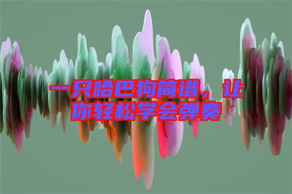 一只哈巴狗簡譜，讓你輕松學(xué)會彈奏