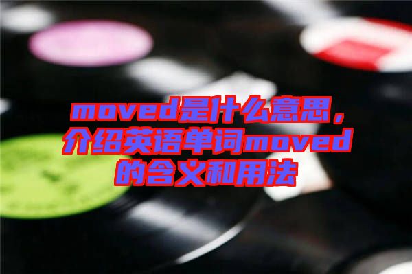 moved是什么意思，介紹英語單詞moved的含義和用法