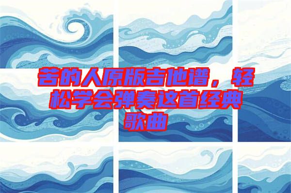 苦的人原版吉他譜，輕松學會彈奏這首經(jīng)典歌曲