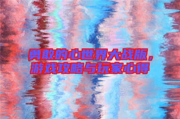 勇敢的心世界大戰(zhàn)版，游戲攻略與玩家心得