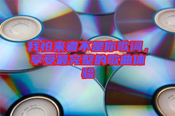 我怕來者不是你歌詞，享受最完整的歌曲體驗(yàn)