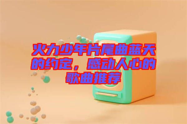 火力少年片尾曲藍(lán)天的約定，感動(dòng)人心的歌曲推薦