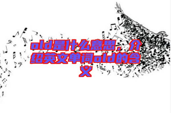 old是什么意思，介紹英文單詞old的含義
