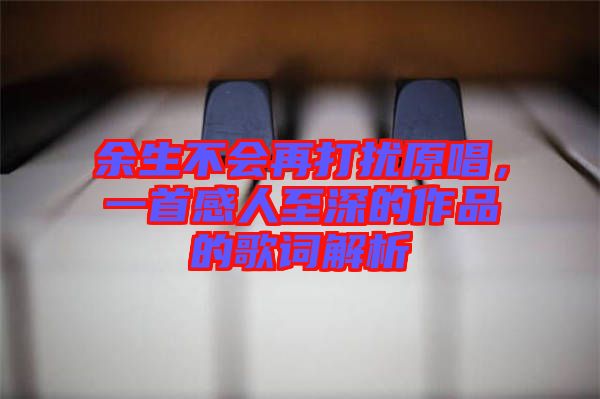 余生不會(huì)再打擾原唱，一首感人至深的作品的歌詞解析