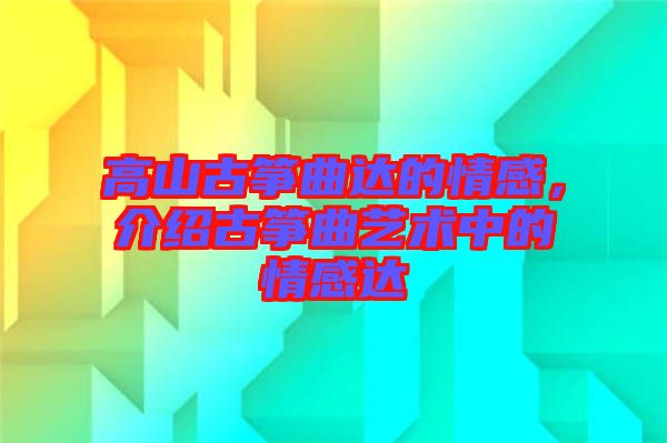 高山古箏曲達(dá)的情感，介紹古箏曲藝術(shù)中的情感達(dá)