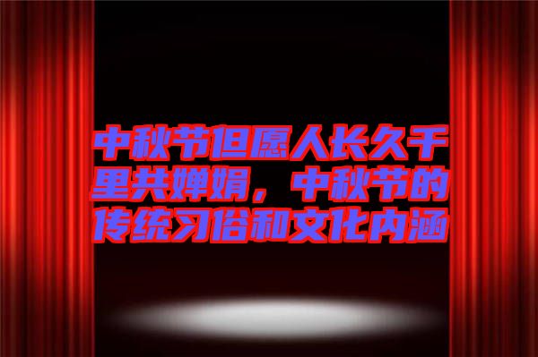 中秋節(jié)但愿人長久千里共嬋娟，中秋節(jié)的傳統(tǒng)習(xí)俗和文化內(nèi)涵