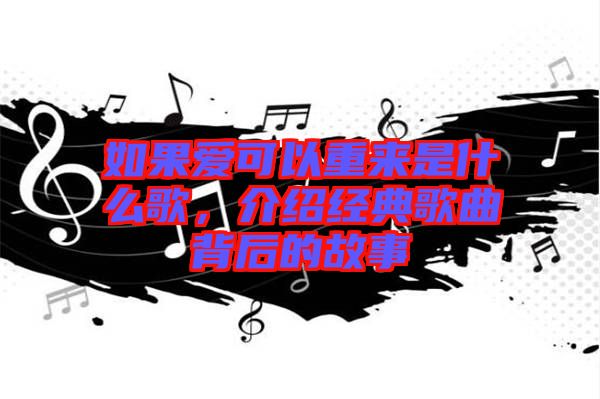如果愛可以重來是什么歌，介紹經典歌曲背后的故事
