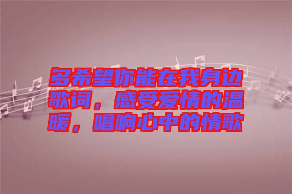 多希望你能在我身邊歌詞，感受愛(ài)情的溫暖，唱響心中的情歌