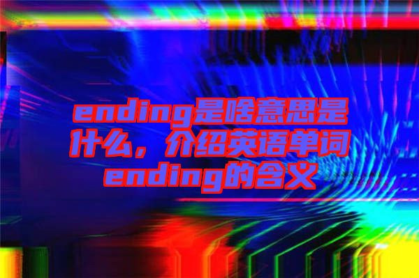 ending是啥意思是什么，介紹英語(yǔ)單詞ending的含義