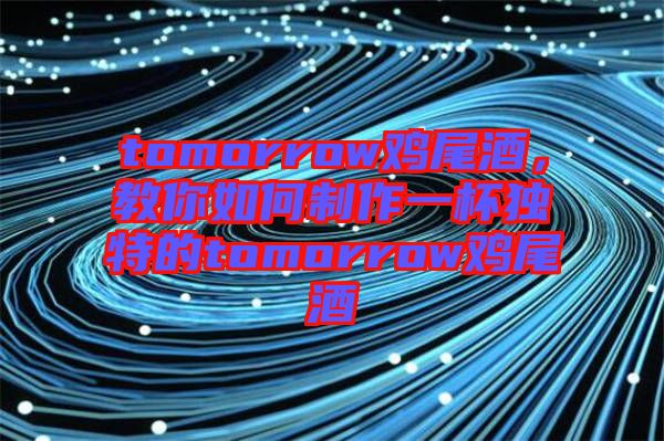 tomorrow雞尾酒，教你如何制作一杯獨特的tomorrow雞尾酒