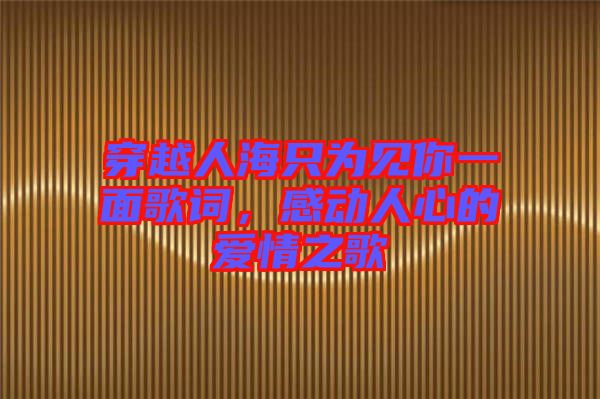 穿越人海只為見你一面歌詞，感動人心的愛情之歌