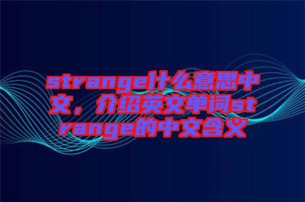 strange什么意思中文，介紹英文單詞strange的中文含義