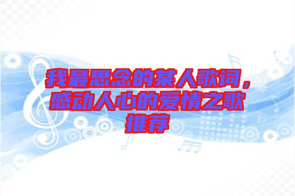 我最思念的某人歌詞，感動人心的愛情之歌推薦