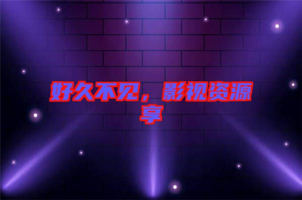 好久不見，影視資源享