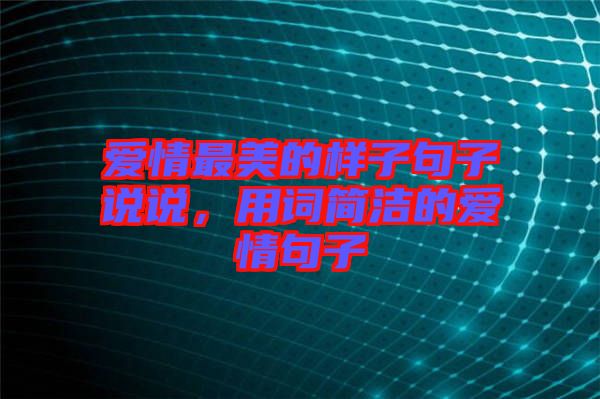 愛情最美的樣子句子說說，用詞簡潔的愛情句子