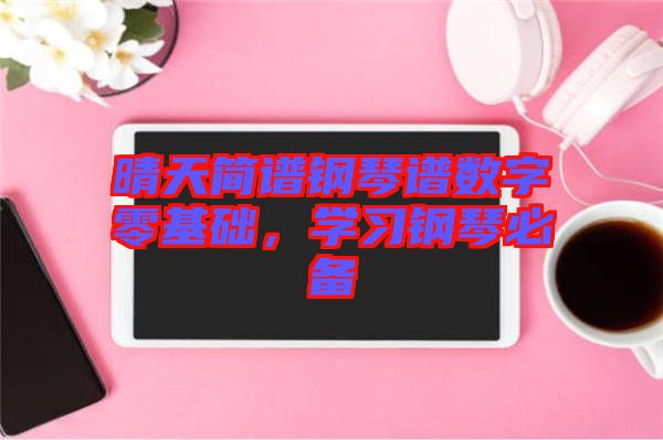 晴天簡譜鋼琴譜數(shù)字零基礎(chǔ)，學(xué)習(xí)鋼琴必備
