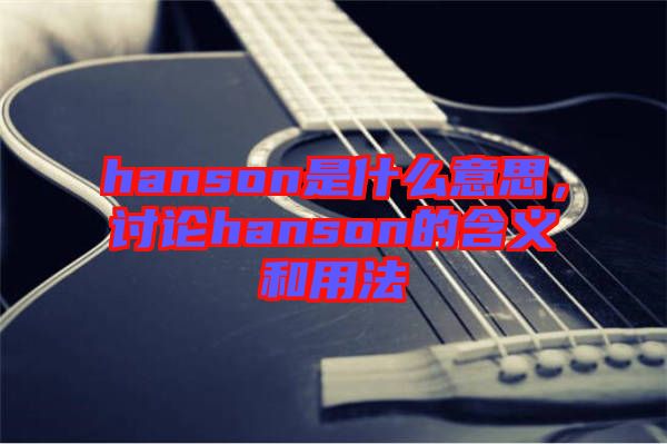 hanson是什么意思，討論hanson的含義和用法