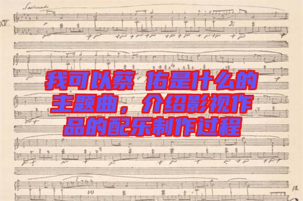 我可以蔡旻佑是什么的主題曲，介紹影視作品的配樂制作過程