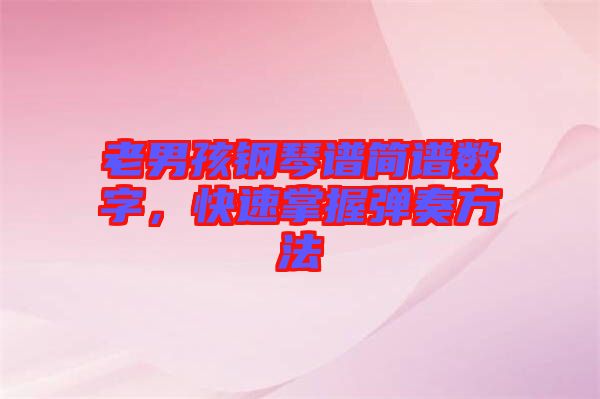 老男孩鋼琴譜簡(jiǎn)譜數(shù)字，快速掌握彈奏方法
