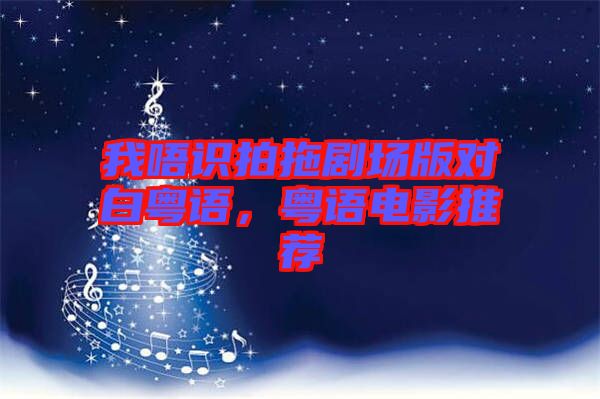 我唔識拍拖劇場版對白粵語，粵語電影推薦