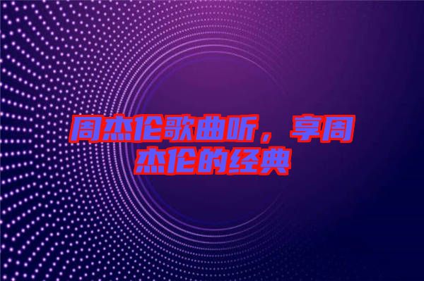 周杰倫歌曲聽，享周杰倫的經(jīng)典