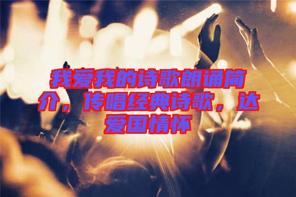 我愛我的詩歌朗誦簡介，傳唱經(jīng)典詩歌，達(dá)愛國情懷
