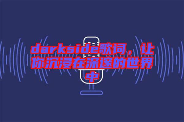 darkside歌詞，讓你沉浸在深邃的世界中