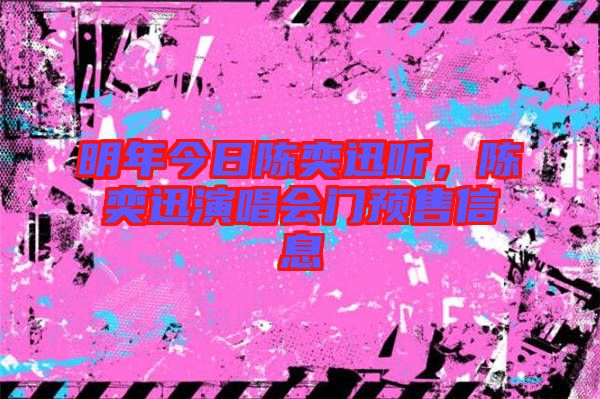 明年今日陳奕迅聽，陳奕迅演唱會門預(yù)售信息