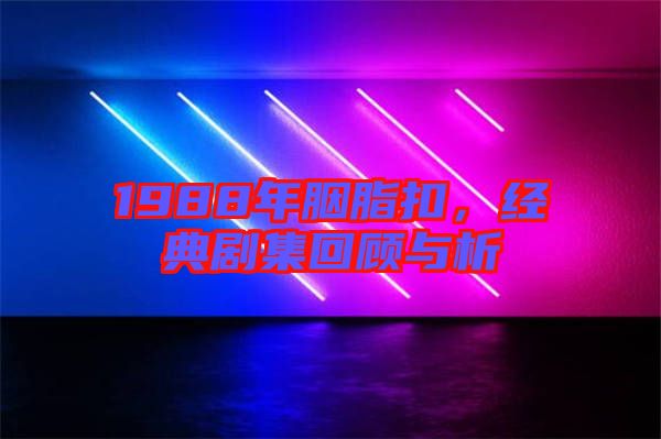 1988年胭脂扣，經(jīng)典劇集回顧與析