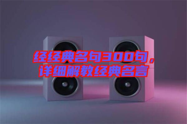 經(jīng)經(jīng)典名句300句，詳細(xì)解教經(jīng)典名言