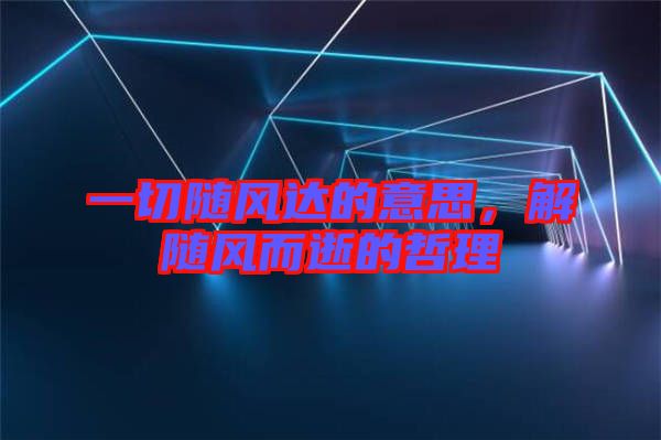 一切隨風達的意思，解隨風而逝的哲理