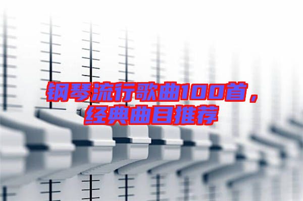 鋼琴流行歌曲100首，經(jīng)典曲目推薦