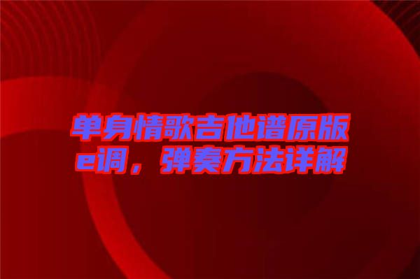 單身情歌吉他譜原版e調(diào)，彈奏方法詳解