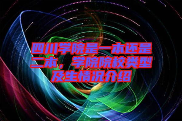 四川學(xué)院是一本還是二本，學(xué)院院校類型及生情況介紹