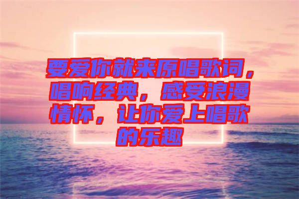 要愛你就來原唱歌詞，唱響經(jīng)典，感受浪漫情懷，讓你愛上唱歌的樂趣