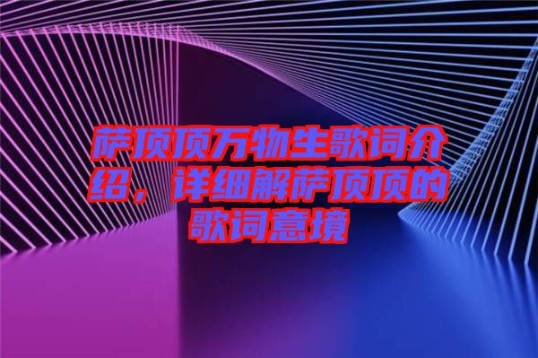 薩頂頂萬(wàn)物生歌詞介紹，詳細(xì)解薩頂頂?shù)母柙~意境