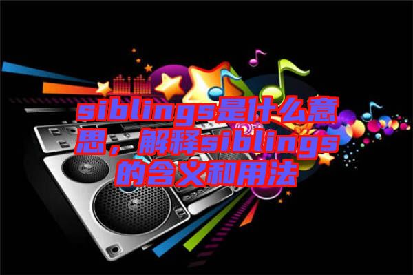 siblings是什么意思，解釋siblings的含義和用法