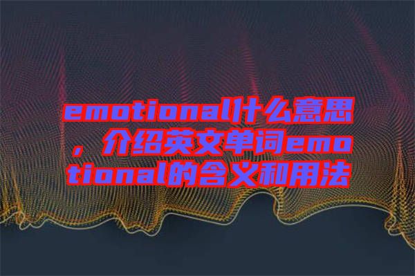 emotional什么意思，介紹英文單詞emotional的含義和用法