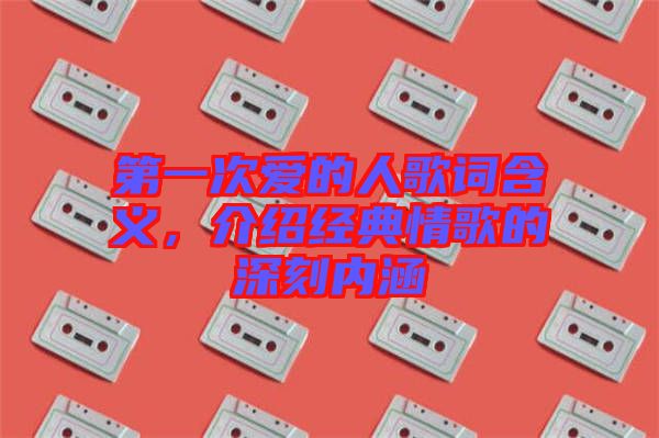 第一次愛的人歌詞含義，介紹經(jīng)典情歌的深刻內(nèi)涵