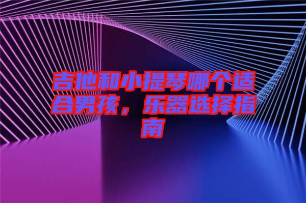 吉他和小提琴哪個適合男孩，樂器選擇指南
